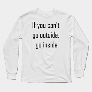 If You Can't Go Outside Go Inside Long Sleeve T-Shirt